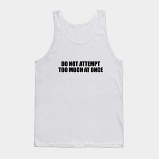 Do not attempt too much at once Tank Top